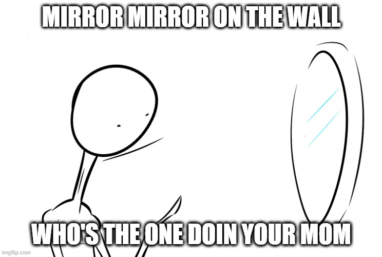 Mirror Mirror on the wall... | MIRROR MIRROR ON THE WALL; WHO'S THE ONE DOIN YOUR MOM | image tagged in mirror mirror | made w/ Imgflip meme maker