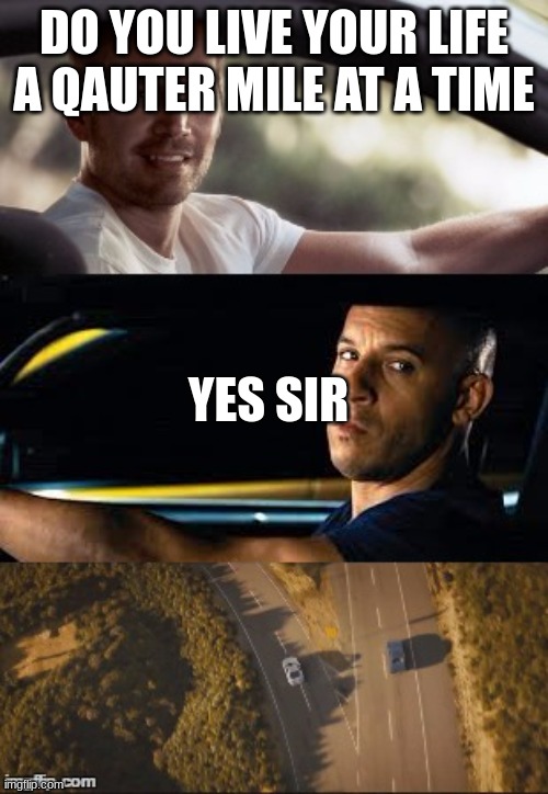 fast and furious 7 end scene | DO YOU LIVE YOUR LIFE A QAUTER MILE AT A TIME; YES SIR | image tagged in funny meme | made w/ Imgflip meme maker