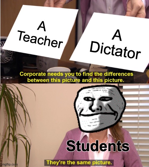 Student's POV on teachers |  A Teacher; A Dictator; Students | image tagged in memes,they're the same picture,funny,teachers,school,troll face | made w/ Imgflip meme maker