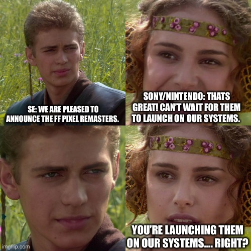 Anakin Padme 4 Panel | SE: WE ARE PLEASED TO ANNOUNCE THE FF PIXEL REMASTERS. SONY/NINTENDO: THATS GREAT! CAN’T WAIT FOR THEM TO LAUNCH ON OUR SYSTEMS. YOU’RE LAUNCHING THEM ON OUR SYSTEMS…. RIGHT? | image tagged in anakin padme 4 panel | made w/ Imgflip meme maker