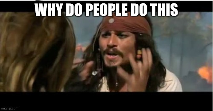Why Is The Rum Gone Meme | WHY DO PEOPLE DO THIS | image tagged in memes,why is the rum gone | made w/ Imgflip meme maker