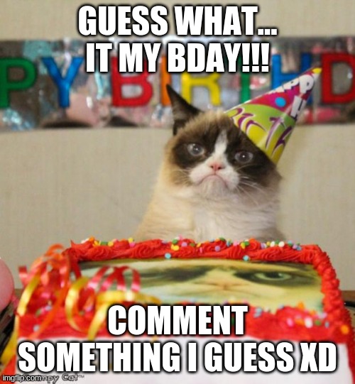 it my birthday!! |  GUESS WHAT... IT MY BDAY!!! COMMENT SOMETHING I GUESS XD | image tagged in memes,grumpy cat birthday,grumpy cat | made w/ Imgflip meme maker
