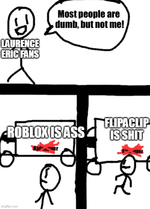 Dumb stickman | LAURENCE ERIC FANS; FLIPACLIP IS SHIT; ROBLOX IS ASS | image tagged in dumb stickman,roblox | made w/ Imgflip meme maker