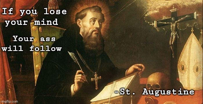 Facetious quote not far from the original. | If you lose your mind; Your ass will follow; -St. Augustine | image tagged in memes,quotes,saints | made w/ Imgflip meme maker