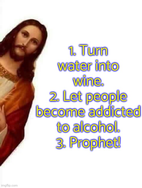 They worship me as long as I supply their habit. | 1. Turn water into wine.
2. Let people become addicted to alcohol.
3. Prophet! | image tagged in jesus creeper,alcoholism,mind control,drug dealer,christianity | made w/ Imgflip meme maker