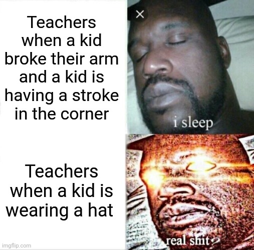 Sleeping Shaq Meme | Teachers when a kid broke their arm and a kid is having a stroke in the corner; Teachers when a kid is wearing a hat | image tagged in memes,sleeping shaq | made w/ Imgflip meme maker