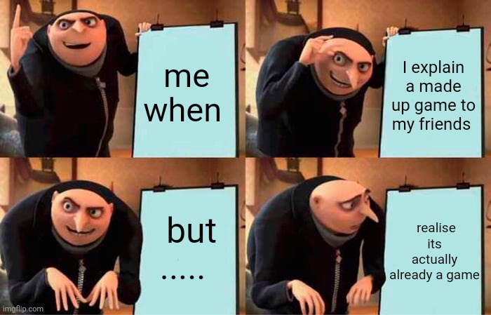 Gru's Plan | me when; I explain a made up game to my friends; but ..... realise its actually already a game | image tagged in memes,gru's plan | made w/ Imgflip meme maker
