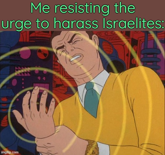 . | Me resisting the urge to harass Israelites: | image tagged in must not | made w/ Imgflip meme maker