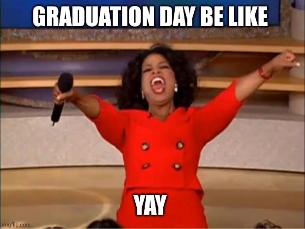 Oprah You Get A | GRADUATION DAY BE LIKE; YAY | image tagged in memes,oprah you get a | made w/ Imgflip meme maker