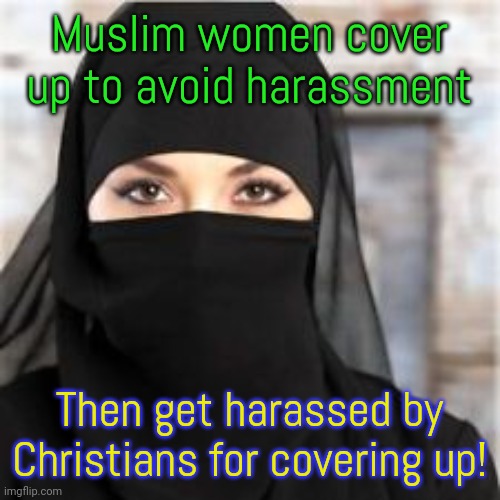 No win situation | Muslim women cover up to avoid harassment; Then get harassed by Christians for covering up! | image tagged in muslim woman,discrimination,misogyny | made w/ Imgflip meme maker
