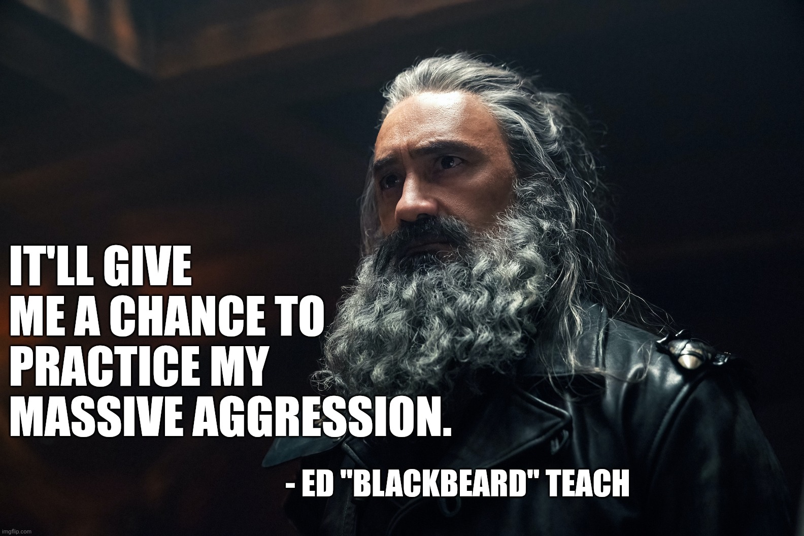 Blackbeard Our Flag Means Death | IT'LL GIVE ME A CHANCE TO PRACTICE MY MASSIVE AGGRESSION. - ED "BLACKBEARD" TEACH | image tagged in our flag means death blackbeard | made w/ Imgflip meme maker