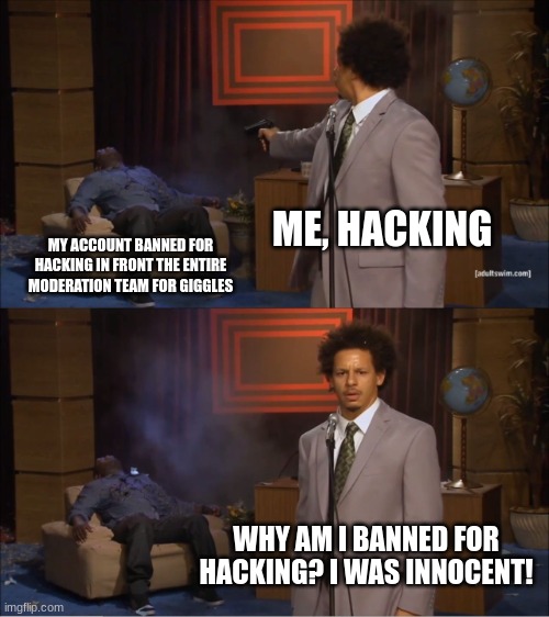 Why did i get banned? | ME, HACKING; MY ACCOUNT BANNED FOR HACKING IN FRONT THE ENTIRE MODERATION TEAM FOR GIGGLES; WHY AM I BANNED FOR HACKING? I WAS INNOCENT! | image tagged in memes,who killed hannibal | made w/ Imgflip meme maker