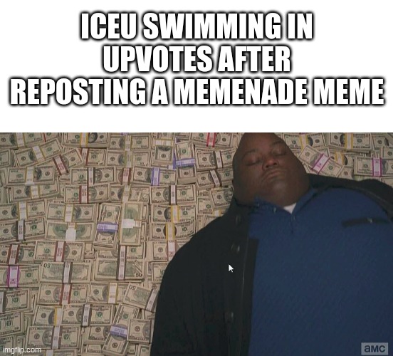 ICEU SWIMMING IN UPVOTES AFTER REPOSTING A MEMENADE MEME | image tagged in blank white template,fat guy laying on money | made w/ Imgflip meme maker