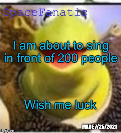 Ye Olde Announcements | I am about to sing in front of 200 people; Wish me luck | image tagged in spacefanatic announcement temp | made w/ Imgflip meme maker