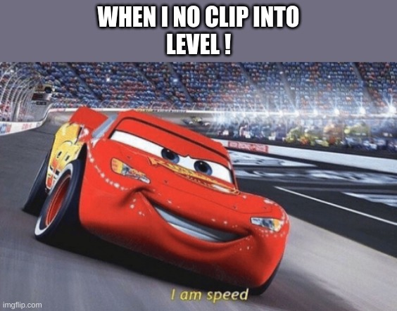 I am speed | WHEN I NO CLIP INTO
LEVEL ! | image tagged in i am speed,also known as level run for your life | made w/ Imgflip meme maker