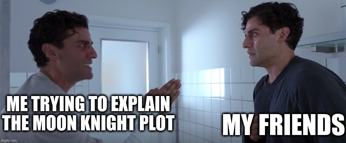 bro? | MY FRIENDS; ME TRYING TO EXPLAIN THE MOON KNIGHT PLOT | image tagged in moon knight explaining | made w/ Imgflip meme maker