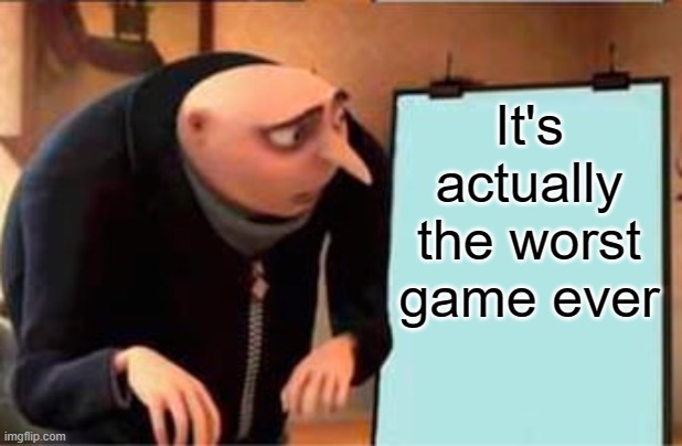 Gru's plan but only last panel | It's actually the worst game ever | image tagged in gru's plan but only last panel | made w/ Imgflip meme maker