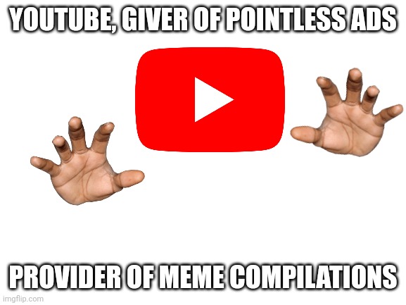 Why so many ads | YOUTUBE, GIVER OF POINTLESS ADS; PROVIDER OF MEME COMPILATIONS | image tagged in blank white template | made w/ Imgflip meme maker
