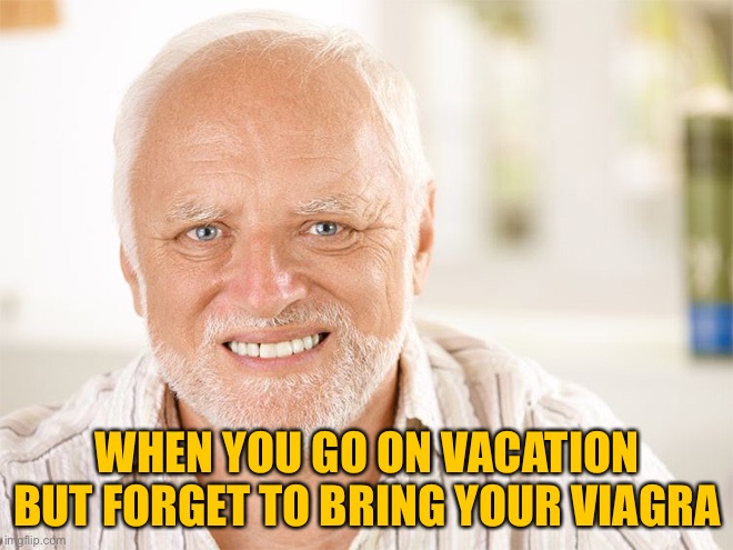 Awkward smiling old man | WHEN YOU GO ON VACATION BUT FORGET TO BRING YOUR VIAGRA | image tagged in awkward smiling old man | made w/ Imgflip meme maker