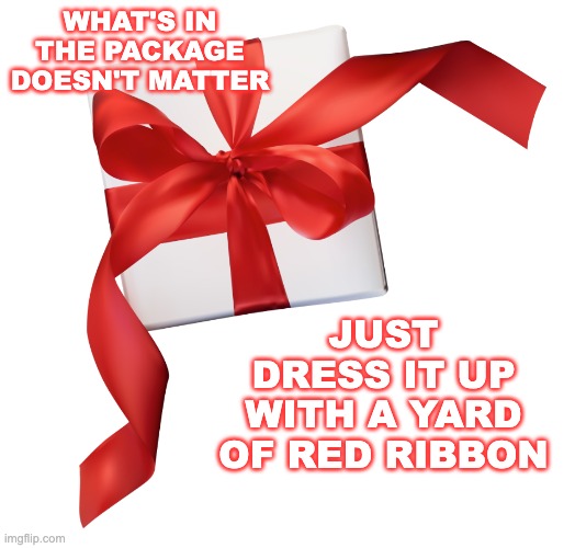 WHAT'S IN THE PACKAGE DOESN'T MATTER JUST DRESS IT UP WITH A YARD OF RED RIBBON | made w/ Imgflip meme maker