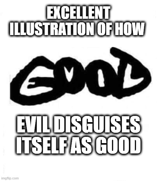 EVIL disguises itself as GOOD | EXCELLENT ILLUSTRATION OF HOW; EVIL DISGUISES ITSELF AS GOOD | image tagged in good or evil | made w/ Imgflip meme maker