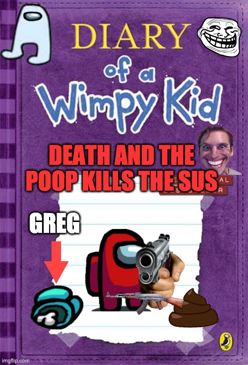 Diary of a Wimpy Kid Cover Template | DEATH AND THE POOP KILLS THE SUS; GREG | image tagged in diary of a wimpy kid cover template | made w/ Imgflip meme maker