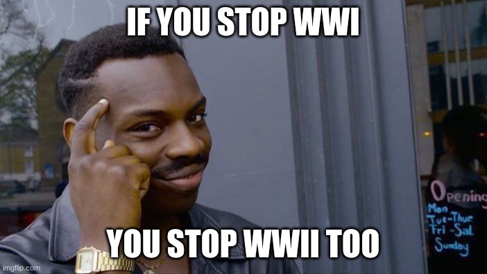 Roll Safe Think About It Meme | IF YOU STOP WWI YOU STOP WWII TOO | image tagged in memes,roll safe think about it | made w/ Imgflip meme maker