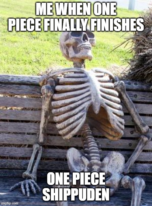 Waiting Skeleton | ME WHEN ONE PIECE FINALLY FINISHES; ONE PIECE SHIPPUDEN | image tagged in memes,waiting skeleton | made w/ Imgflip meme maker