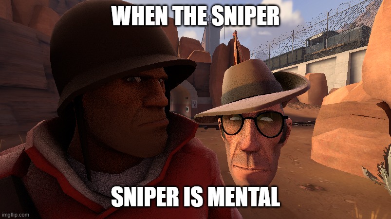 eh, TF2 is 15 years old so might as well post it here |  WHEN THE SNIPER; SNIPER IS MENTAL | made w/ Imgflip meme maker