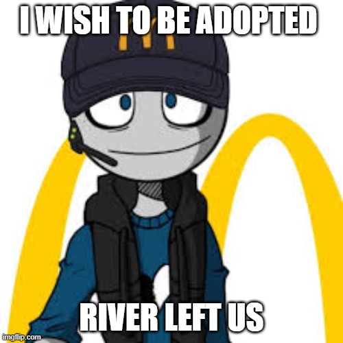 peter mc danolds | I WISH TO BE ADOPTED; RIVER LEFT US | image tagged in peter mc danolds | made w/ Imgflip meme maker