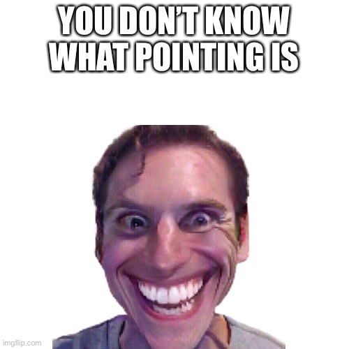 Haha, she’s pointing. | YOU DON’T KNOW WHAT POINTING IS | made w/ Imgflip meme maker