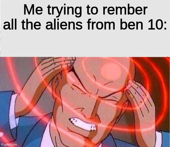 Me trying to remember |  Me trying to rember all the aliens from ben 10: | image tagged in me trying to remember,aaa,memes,funny | made w/ Imgflip meme maker