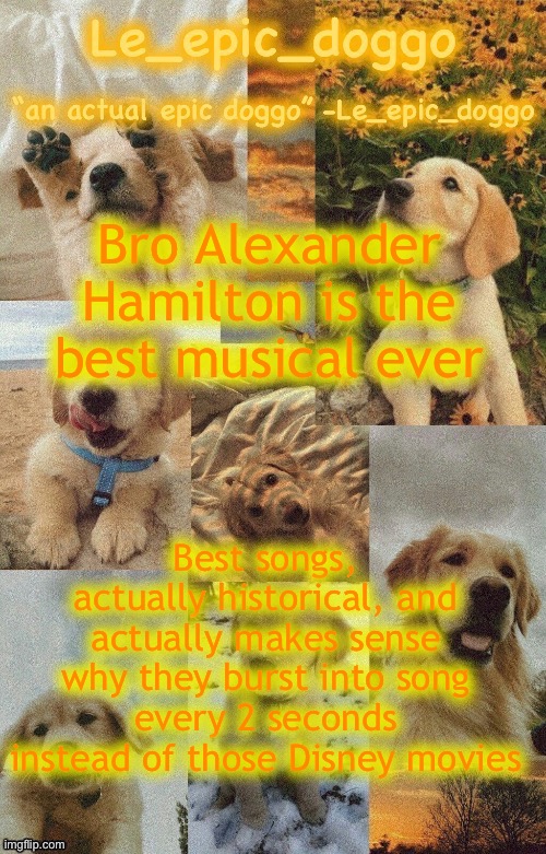 Doggo temp by doggo. Wait what that’s confusing | Bro Alexander Hamilton is the best musical ever; Best songs, actually historical, and actually makes sense why they burst into song every 2 seconds instead of those Disney movies | image tagged in doggo temp by doggo wait what that s confusing | made w/ Imgflip meme maker