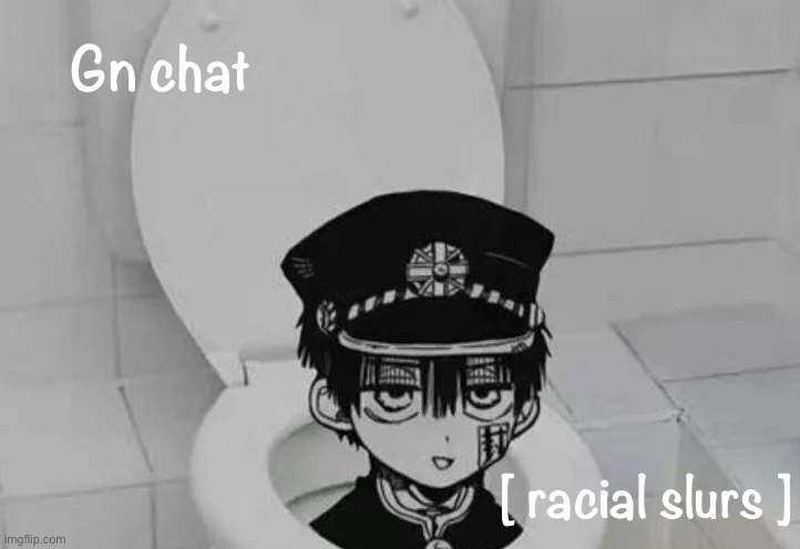 Hanako kun in Toilet | Gn chat; [ racial slurs ] | image tagged in hanako kun in toilet | made w/ Imgflip meme maker