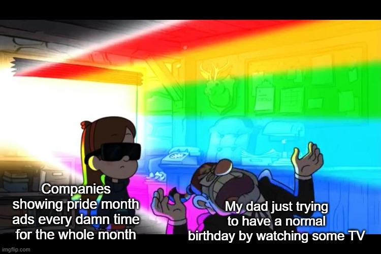 Me and my dad's birthdays are in June so :/ | My dad just trying to have a normal birthday by watching some TV; Companies showing pride month ads every damn time for the whole month | made w/ Imgflip meme maker