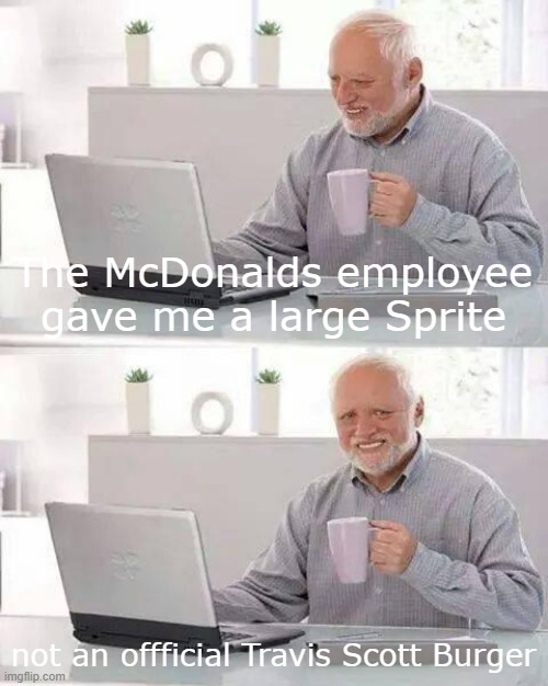 Ah hegg nah they didn't give me the medium sprite, they gave me the large sprite. | The McDonalds employee gave me a large Sprite; not an offficial Travis Scott Burger | image tagged in memes,hide the pain harold,travis scott,travis scott meal,funny memes,fat kid walks into mcdonalds | made w/ Imgflip meme maker