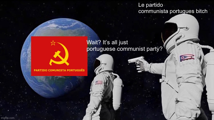 Always Has Been | Le partido communista portugues bitch; Wait? It’s all just portuguese communist party? | image tagged in memes,always has been | made w/ Imgflip meme maker