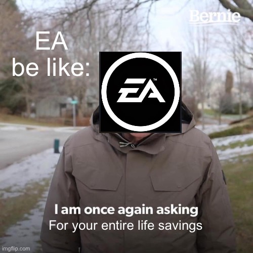 Bernie I Am Once Again Asking For Your Support Meme | EA be like:; For your entire life savings | image tagged in memes,bernie i am once again asking for your support | made w/ Imgflip meme maker