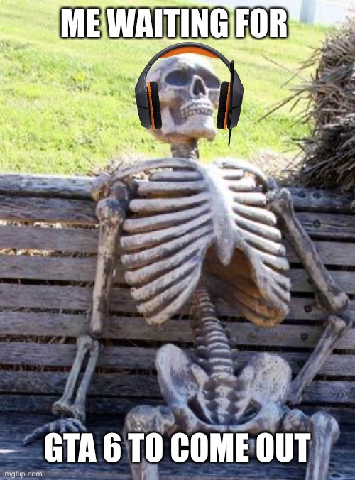 Waiting Skeleton |  ME WAITING FOR; GTA 6 TO COME OUT | image tagged in memes,waiting skeleton,gta 5,gamer,oh wow are you actually reading these tags | made w/ Imgflip meme maker