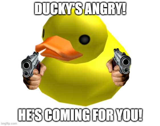 ducky's coming! | DUCKY'S ANGRY! HE'S COMING FOR YOU! | image tagged in ducky | made w/ Imgflip meme maker