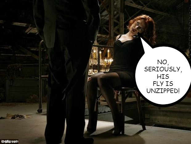 I Spy Something... | NO, SERIOUSLY, HIS FLY IS UNZIPPED! | image tagged in avengers black widow tied to a chair | made w/ Imgflip meme maker