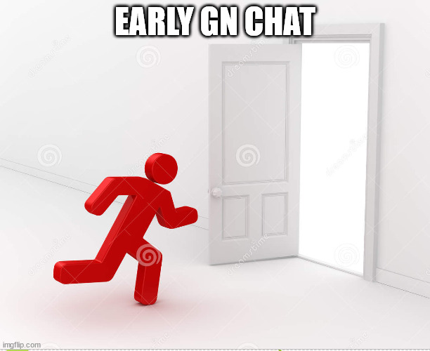 NOPE, NOT AT ALL. I AM GOING. | EARLY GN CHAT | image tagged in gn chat | made w/ Imgflip meme maker