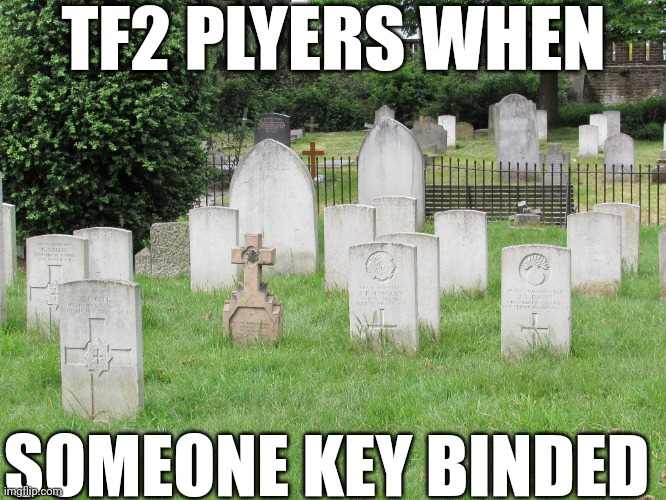 dead | TF2 PLYERS WHEN; SOMEONE KEY BINDED | image tagged in memes,funny,gaming,team fortress 2 | made w/ Imgflip meme maker