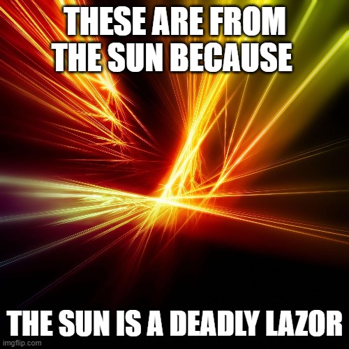 lazors | THESE ARE FROM THE SUN BECAUSE; THE SUN IS A DEADLY LAZOR | image tagged in oh no | made w/ Imgflip meme maker