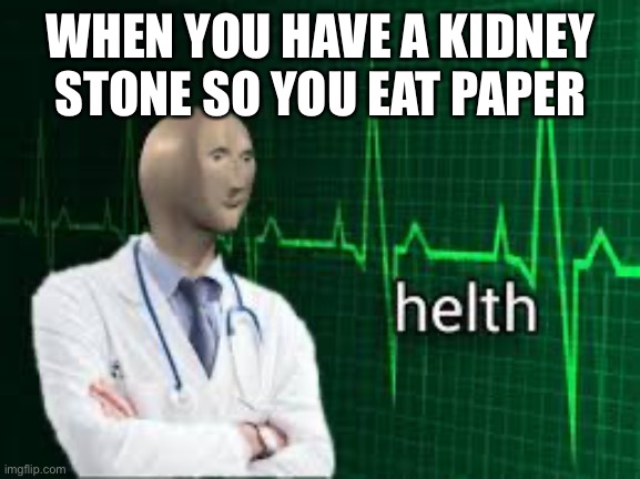 As long as you don’t eat scissors |  WHEN YOU HAVE A KIDNEY STONE SO YOU EAT PAPER | image tagged in helth | made w/ Imgflip meme maker