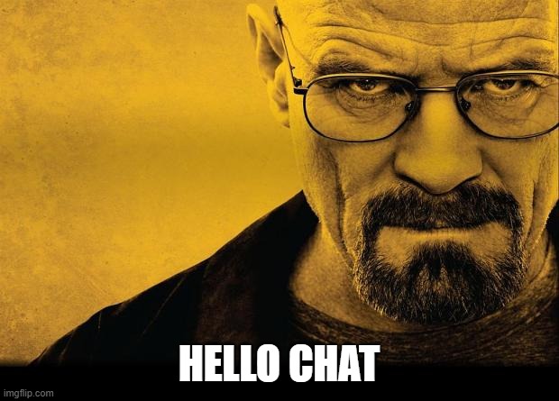 Breaking bad | HELLO CHAT | image tagged in breaking bad | made w/ Imgflip meme maker