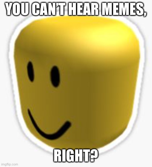 Ya? |  YOU CAN’T HEAR MEMES, RIGHT? | image tagged in oof | made w/ Imgflip meme maker