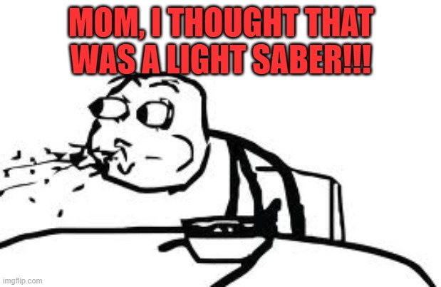 Cereal Guy Spitting Meme | MOM, I THOUGHT THAT WAS A LIGHT SABER!!! | image tagged in memes,cereal guy spitting | made w/ Imgflip meme maker
