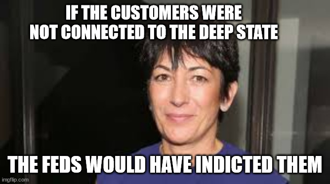 Ghislaine Maxwell | IF THE CUSTOMERS WERE NOT CONNECTED TO THE DEEP STATE THE FEDS WOULD HAVE INDICTED THEM | image tagged in ghislaine maxwell | made w/ Imgflip meme maker