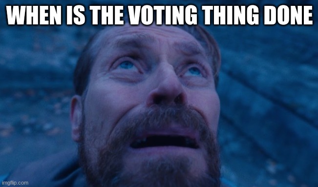 Willem Dafoe | WHEN IS THE VOTING THING DONE | image tagged in willem dafoe | made w/ Imgflip meme maker